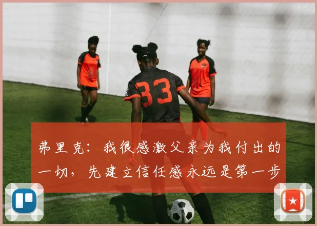弗里克：我很感激父亲为我付出的一切，先建立信任感永远是第一步